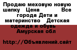 Продаю меховую новую шапку › Цена ­ 1 000 - Все города Дети и материнство » Детская одежда и обувь   . Амурская обл.